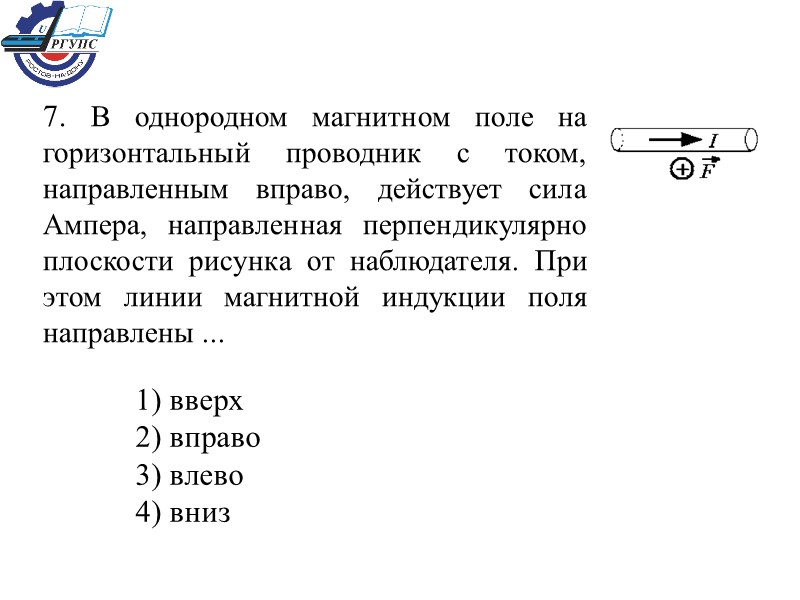 7. В однородном магнитном поле на горизонтальный проводник с током, направленным вправо, действует сила